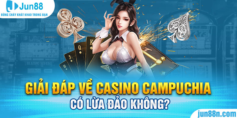 Giải đáp về Casino Campuchia có lừa đảo không?