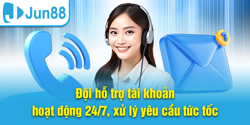 Đội hỗ trợ tài khoản hoạt động 24/7, xử lý yêu cầu tức tốc